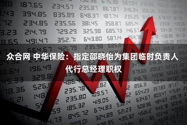 众合网 中华保险：指定邵晓怡为集团临时负责人 代行总经理职权